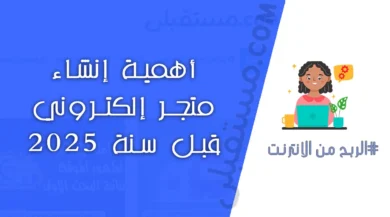 أهمية إنشاء متجر إلكتروني قبل 2025: دليل شامل